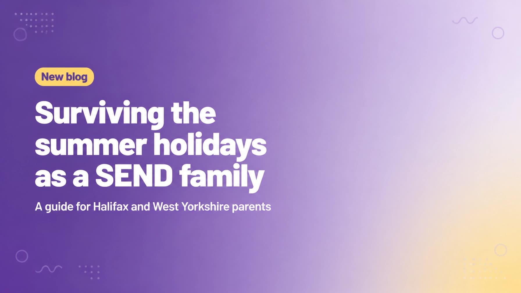 Surviving the Summer Holidays as a SEND Family: A Guide for Halifax & West Yorkshire Parents
